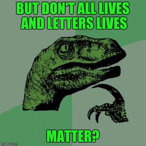 Philosoraptor Meme | BUT DON'T ALL LIVES AND LETTERS LIVES MATTER? | image tagged in memes,philosoraptor | made w/ Imgflip meme maker