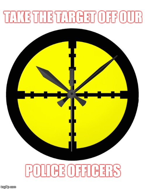 Take Target Off | TAKE THE TARGET OFF OUR; POLICE OFFICERS | image tagged in police | made w/ Imgflip meme maker