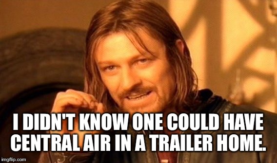 One Does Not Simply Meme | I DIDN'T KNOW ONE COULD HAVE CENTRAL AIR IN A TRAILER HOME. | image tagged in memes,one does not simply | made w/ Imgflip meme maker