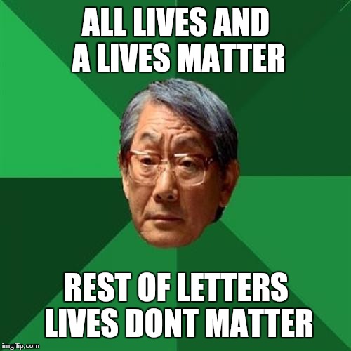 ALL LIVES AND A LIVES MATTER REST OF LETTERS LIVES DONT MATTER | made w/ Imgflip meme maker