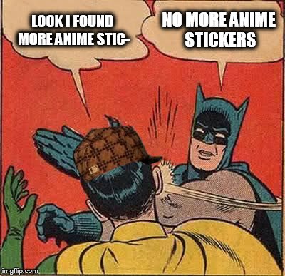 Batman Slapping Robin | LOOK I FOUND MORE ANIME STIC-; NO MORE ANIME STICKERS | image tagged in memes,batman slapping robin,scumbag | made w/ Imgflip meme maker
