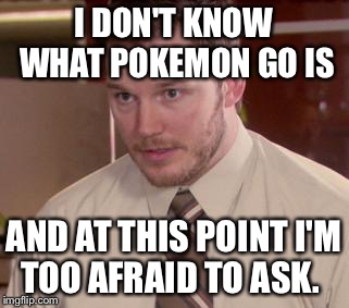 Afraid To Ask Andy (Closeup) | I DON'T KNOW WHAT POKEMON GO IS; AND AT THIS POINT I'M TOO AFRAID TO ASK. | image tagged in memes,afraid to ask andy closeup | made w/ Imgflip meme maker