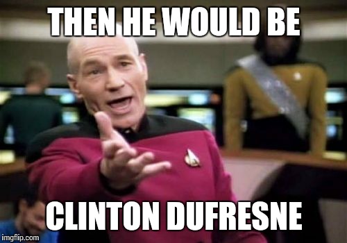 THEN HE WOULD BE CLINTON DUFRESNE | image tagged in memes,picard wtf | made w/ Imgflip meme maker