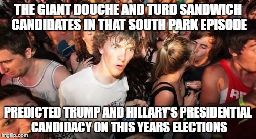 animated sitcoms always predict the future | THE GIANT DOUCHE AND TURD SANDWICH CANDIDATES IN THAT SOUTH PARK EPISODE; PREDICTED TRUMP AND HILLARY'S PRESIDENTIAL CANDIDACY ON THIS YEARS ELECTIONS | image tagged in memes,sudden clarity clarence,2016 presidential candidates,donald trump,hillary clinton,south park | made w/ Imgflip meme maker