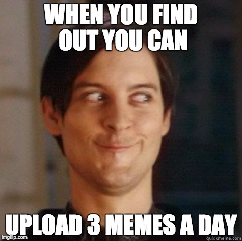 Finally! | WHEN YOU FIND OUT YOU CAN; UPLOAD 3 MEMES A DAY | image tagged in evil smile,yes,fun,memes,lol | made w/ Imgflip meme maker