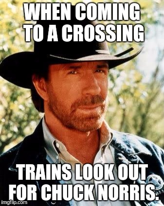 Choo...chooooo... | WHEN COMING TO A CROSSING; TRAINS LOOK OUT FOR CHUCK NORRIS. | image tagged in chuck norris | made w/ Imgflip meme maker