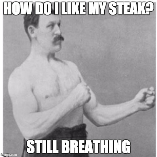 Overly Manly Man | HOW DO I LIKE MY STEAK? STILL BREATHING | image tagged in memes,overly manly man | made w/ Imgflip meme maker
