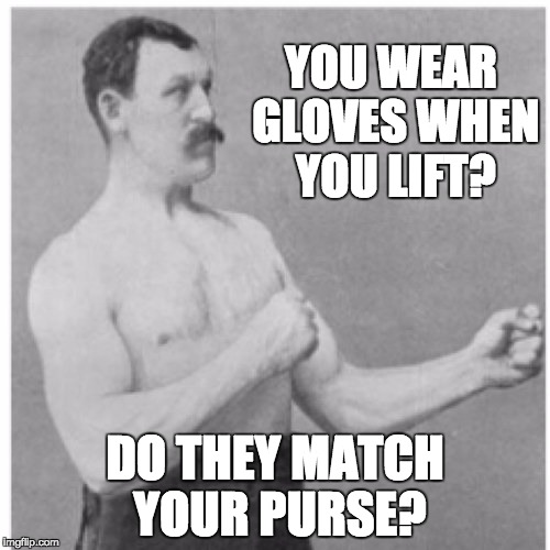 Overly Manly Man Meme | YOU WEAR GLOVES WHEN YOU LIFT? DO THEY MATCH YOUR PURSE? | image tagged in memes,overly manly man | made w/ Imgflip meme maker