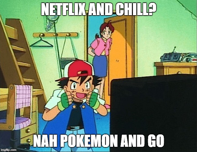 Time to Go | NETFLIX AND CHILL? NAH POKEMON AND GO | image tagged in pokemongo | made w/ Imgflip meme maker