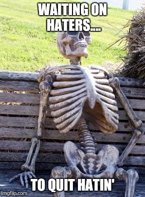 Waiting Skeleton | WAITING ON HATERS.... TO QUIT HATIN' | image tagged in memes,waiting skeleton | made w/ Imgflip meme maker