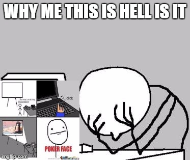 Computer Guy Facepalm (cropped) | WHY ME THIS IS HELL IS IT | image tagged in computer guy facepalm cropped | made w/ Imgflip meme maker