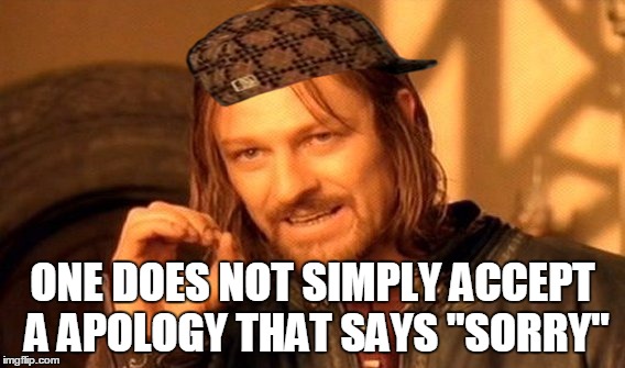 One Does Not Simply | ONE DOES NOT SIMPLY ACCEPT A APOLOGY THAT SAYS "SORRY" | image tagged in memes,one does not simply,scumbag | made w/ Imgflip meme maker