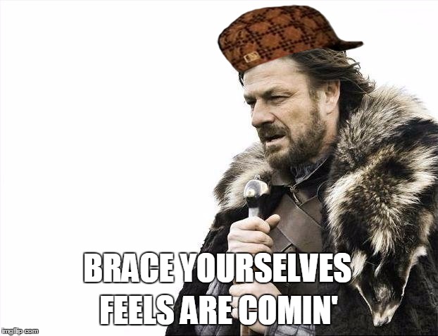 Brace Yourselves X is Coming Meme | FEELS ARE COMIN'; BRACE YOURSELVES | image tagged in memes,brace yourselves x is coming,scumbag | made w/ Imgflip meme maker
