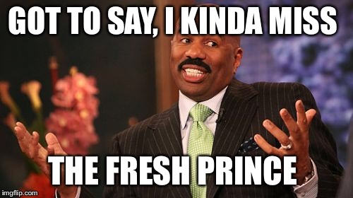 Steve Harvey Meme | GOT TO SAY, I KINDA MISS THE FRESH PRINCE | image tagged in memes,steve harvey | made w/ Imgflip meme maker