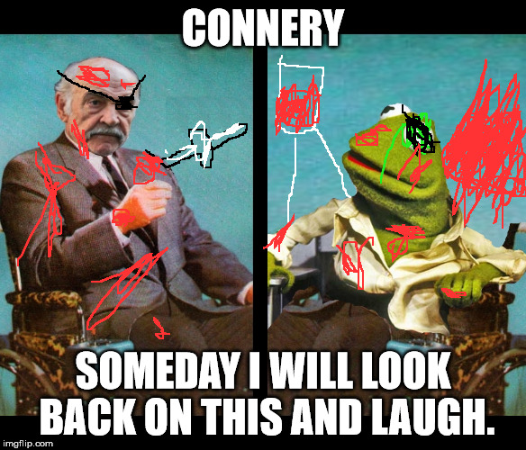 Kermit vs Sean Connery Wheelchairs | CONNERY; SOMEDAY I WILL LOOK BACK ON THIS AND LAUGH. | image tagged in kermit vs sean connery wheelchairs | made w/ Imgflip meme maker