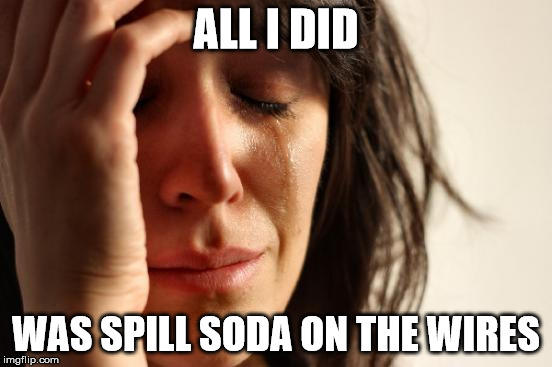 First World Problems Meme | ALL I DID WAS SPILL SODA ON THE WIRES | image tagged in memes,first world problems | made w/ Imgflip meme maker