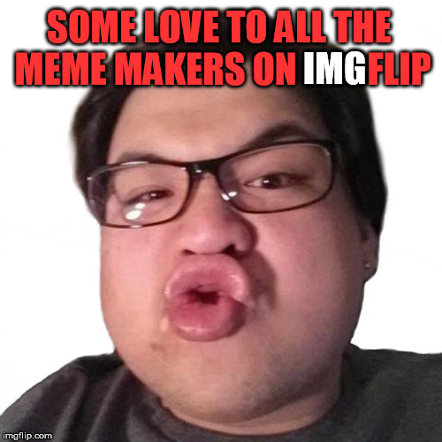 SOME LOVE TO ALL THE MEME MAKERS ON IMGFLIP; IMG | image tagged in imgflip,meme,kiss,love,kisses,nerd | made w/ Imgflip meme maker