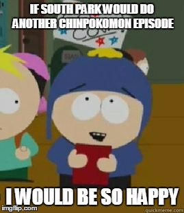 Craig Would Be So Happy | IF SOUTH PARK WOULD DO ANOTHER CHINPOKOMON EPISODE; I WOULD BE SO HAPPY | image tagged in craig would be so happy,AdviceAnimals | made w/ Imgflip meme maker