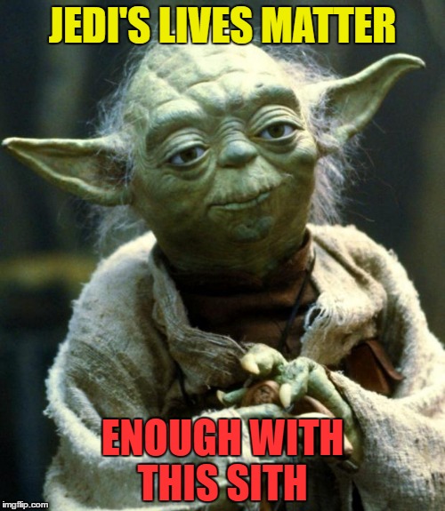 Star Wars Yoda Meme | JEDI'S LIVES MATTER; ENOUGH WITH THIS SITH | image tagged in memes,star wars yoda | made w/ Imgflip meme maker