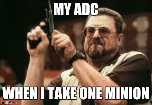 Am I The Only One Around Here Meme | MY ADC; WHEN I TAKE ONE MINION | image tagged in memes,am i the only one around here | made w/ Imgflip meme maker