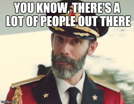 Now when I think about it | YOU KNOW, THERE'S A LOT OF PEOPLE OUT THERE | image tagged in captain obvious | made w/ Imgflip meme maker
