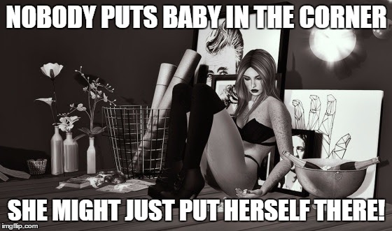 NOBODY PUTS BABY IN THE CORNER; SHE MIGHT JUST PUT HERSELF THERE! | made w/ Imgflip meme maker