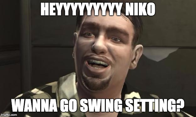 Roman calls Niko to go Swing Setting | HEYYYYYYYYY NIKO; WANNA GO SWING SETTING? | image tagged in gtaiv,romanbellic | made w/ Imgflip meme maker