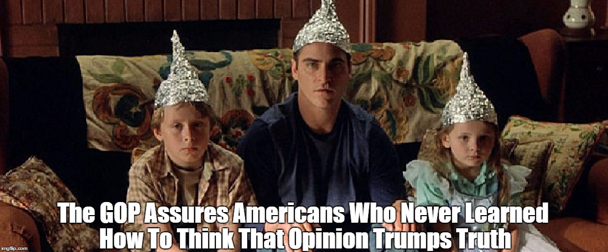 The GOP Assures Americans Who Never Learned How To Think That Opinion Trumps Truth | made w/ Imgflip meme maker