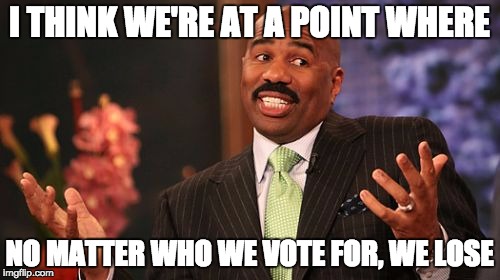 Steve Harvey Meme | I THINK WE'RE AT A POINT WHERE NO MATTER WHO WE VOTE FOR, WE LOSE | image tagged in memes,steve harvey | made w/ Imgflip meme maker