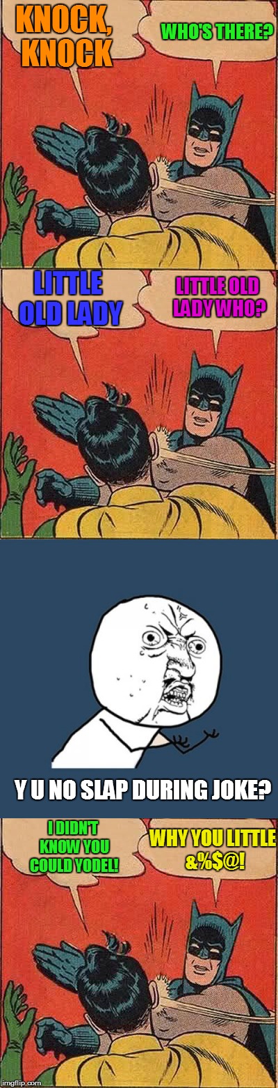 Batman Excessively Slapping Robin | WHO'S THERE? KNOCK, KNOCK; LITTLE OLD LADY; LITTLE OLD LADY WHO? Y U NO SLAP DURING JOKE? I DIDN'T KNOW YOU COULD YODEL! WHY YOU LITTLE &%$@! | image tagged in batman slapping robin,knock knock,funny memes | made w/ Imgflip meme maker
