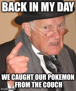 Back In My Day | BACK IN MY DAY; WE CAUGHT OUR POKEMON FROM THE COUCH | image tagged in memes,back in my day | made w/ Imgflip meme maker