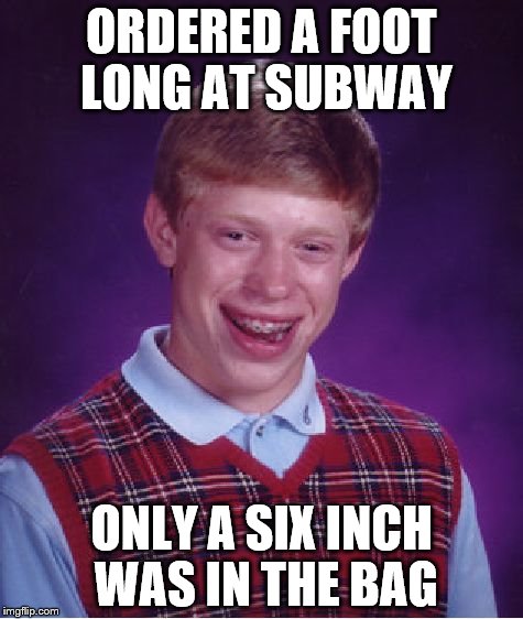 Bad Luck Brian Meme | ORDERED A FOOT LONG AT SUBWAY; ONLY A SIX INCH WAS IN THE BAG | image tagged in memes,bad luck brian | made w/ Imgflip meme maker