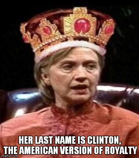 God save the Queen, we mean it man! | HER LAST NAME IS CLINTON, THE AMERICAN VERSION OF ROYALTY | image tagged in queen,hillary | made w/ Imgflip meme maker