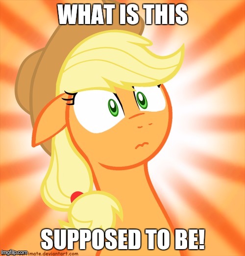 Shocked Applejack | WHAT IS THIS SUPPOSED TO BE! | image tagged in shocked applejack | made w/ Imgflip meme maker