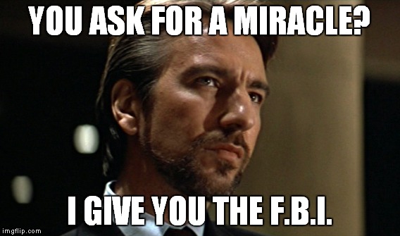 Hillary and Hans Gruber used to hang out together. | YOU ASK FOR A MIRACLE? I GIVE YOU THE F.B.I. | image tagged in hillary,fbi,hans gruber,die hard | made w/ Imgflip meme maker