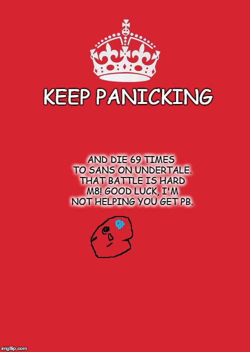 Keep Calm And Carry On Red | KEEP PANICKING; AND DIE 69 TIMES TO SANS ON UNDERTALE. THAT BATTLE IS HARD M8! GOOD LUCK, I'M NOT HELPING YOU GET PB. | image tagged in memes,keep calm and carry on red | made w/ Imgflip meme maker