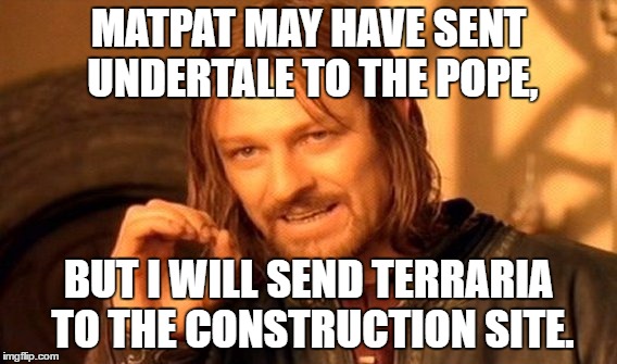 One Does Not Simply Meme | MATPAT MAY HAVE SENT UNDERTALE TO THE POPE, BUT I WILL SEND TERRARIA TO THE CONSTRUCTION SITE. | image tagged in memes,one does not simply | made w/ Imgflip meme maker