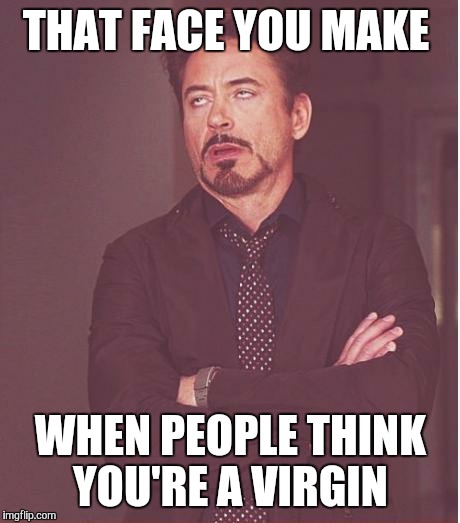 Face You Make Robert Downey Jr | THAT FACE YOU MAKE; WHEN PEOPLE THINK YOU'RE A VIRGIN | image tagged in memes,face you make robert downey jr | made w/ Imgflip meme maker