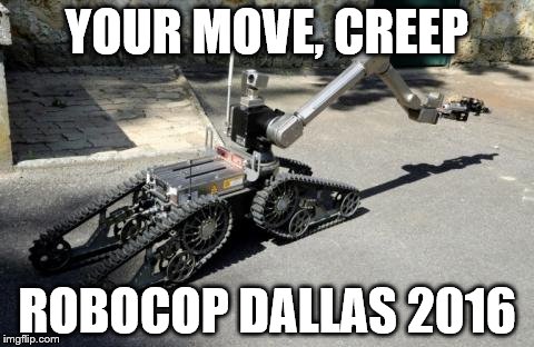 YOUR MOVE, CREEP; ROBOCOP DALLAS 2016 | image tagged in dallas shooting,robocop,bomb,shooting,robots,police | made w/ Imgflip meme maker