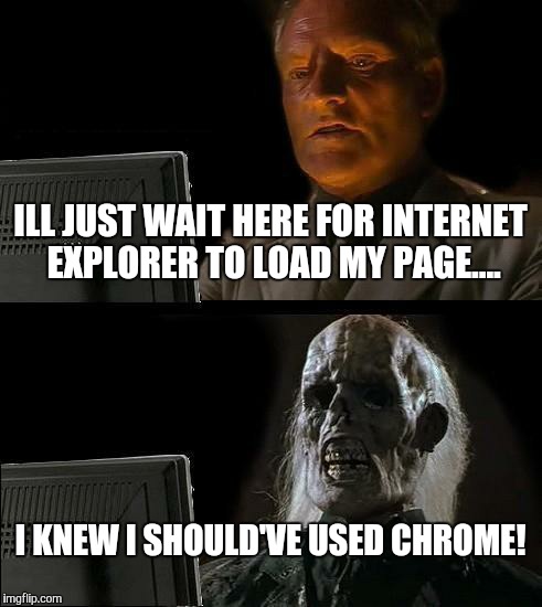 I'll Just Wait Here Meme | ILL JUST WAIT HERE FOR INTERNET EXPLORER TO LOAD MY PAGE.... I KNEW I SHOULD'VE USED CHROME! | image tagged in memes,ill just wait here | made w/ Imgflip meme maker