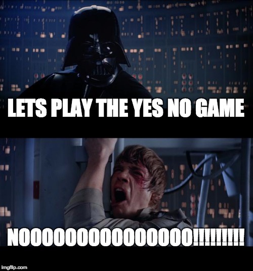 Star Wars No | LETS PLAY THE YES NO GAME; NOOOOOOOOOOOOOOO!!!!!!!!! | image tagged in memes,star wars no | made w/ Imgflip meme maker