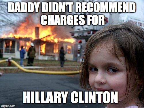 Disaster Girl | DADDY DIDN'T RECOMMEND CHARGES FOR; HILLARY CLINTON | image tagged in memes,disaster girl,hillary clinton | made w/ Imgflip meme maker