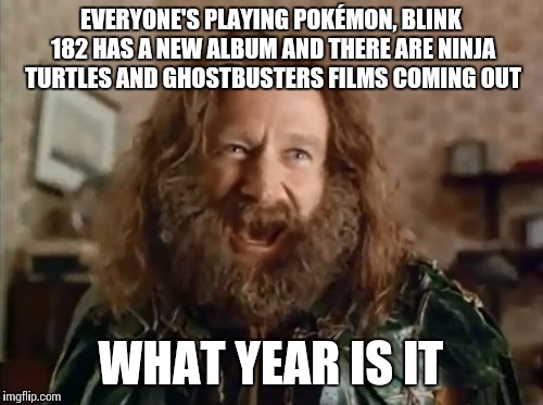 The Year of Milking Nostalgia | EVERYONE'S PLAYING POKÉMON, BLINK 182 HAS A NEW ALBUM AND THERE ARE NINJA TURTLES AND GHOSTBUSTERS FILMS COMING OUT; WHAT YEAR IS IT | image tagged in memes,what year is it | made w/ Imgflip meme maker