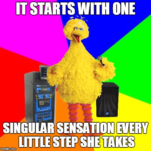 Wrong lyrics karaoke big bird | IT STARTS WITH ONE; SINGULAR SENSATION EVERY LITTLE STEP SHE TAKES | image tagged in wrong lyrics karaoke big bird | made w/ Imgflip meme maker