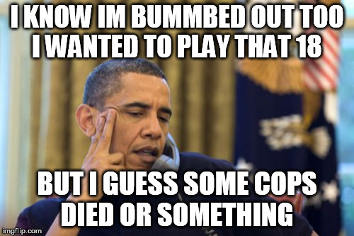 No I Can't Obama Meme | I KNOW IM BUMMBED OUT TOO I WANTED TO PLAY THAT 18; BUT I GUESS SOME COPS DIED OR SOMETHING | image tagged in memes,no i cant obama | made w/ Imgflip meme maker