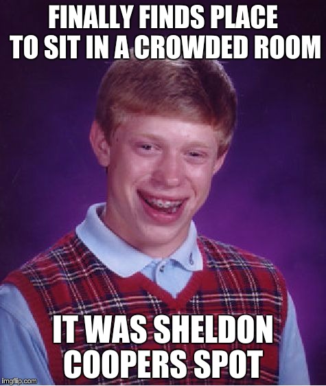 Bad Luck Brian | FINALLY FINDS PLACE TO SIT IN A CROWDED ROOM; IT WAS SHELDON COOPERS SPOT | image tagged in memes,bad luck brian,big bang theory,sheldon cooper,ocd | made w/ Imgflip meme maker