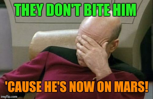 Captain Picard Facepalm Meme | THEY DON'T BITE HIM 'CAUSE HE'S NOW ON MARS! | image tagged in memes,captain picard facepalm | made w/ Imgflip meme maker