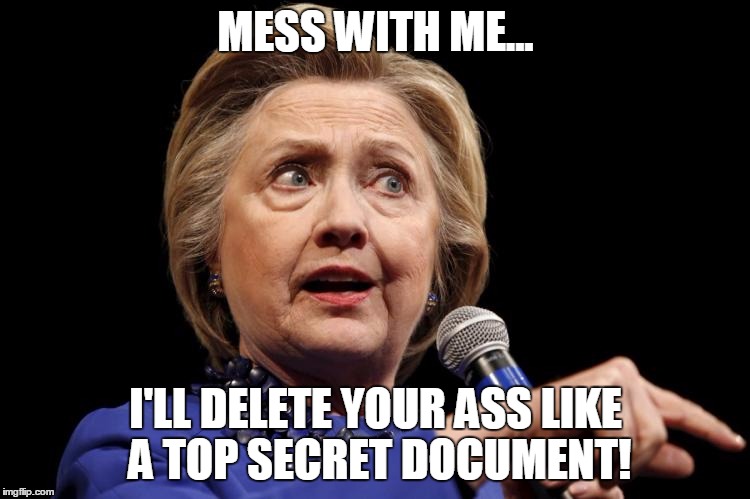 MESS WITH ME... I'LL DELETE YOUR ASS LIKE A TOP SECRET DOCUMENT! | image tagged in delete yer ass | made w/ Imgflip meme maker
