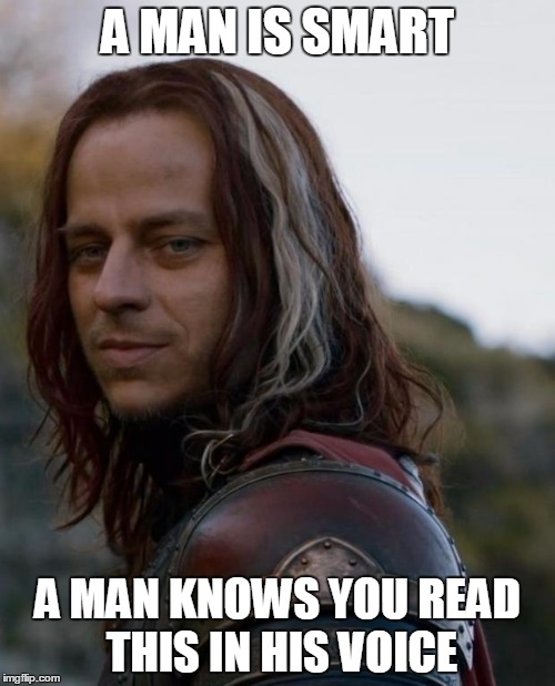 A man is smart | A MAN IS SMART; A MAN KNOWS YOU READ THIS IN HIS VOICE | image tagged in game of thrones | made w/ Imgflip meme maker