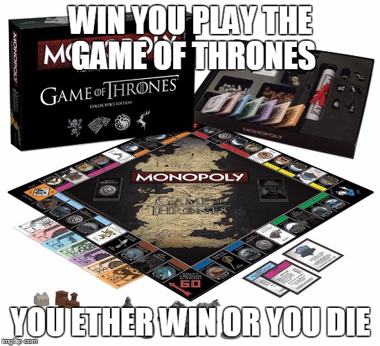Game of Thrones Monopoly  | WIN YOU PLAY THE GAME OF THRONES; YOU ETHER WIN OR YOU DIE | image tagged in game of thrones monopoly | made w/ Imgflip meme maker